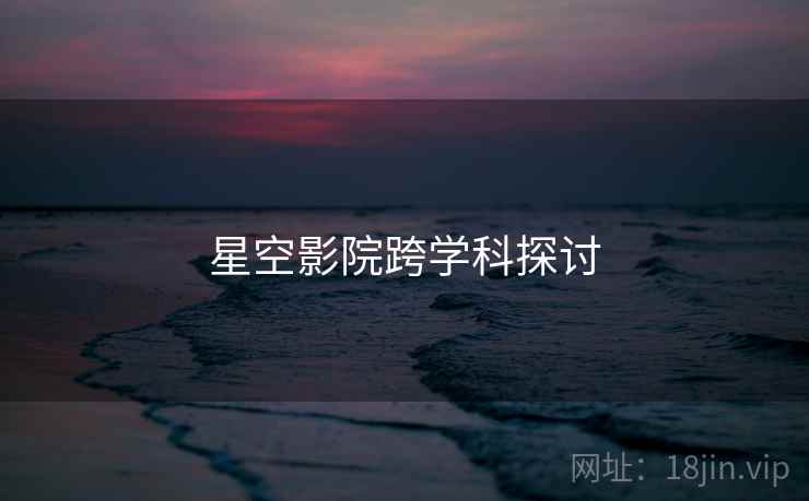 星空影院跨学科探讨