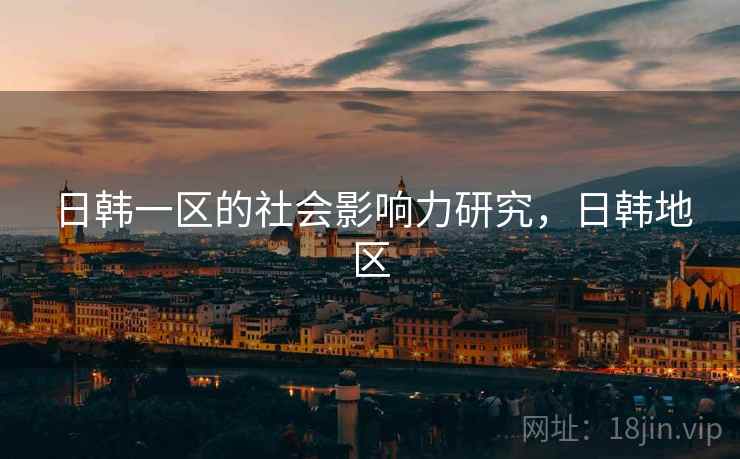 日韩一区的社会影响力研究，日韩地区