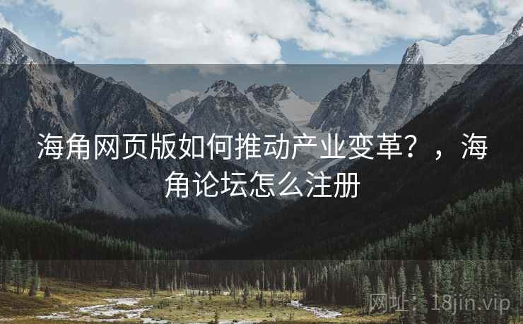 海角网页版如何推动产业变革？，海角论坛怎么注册