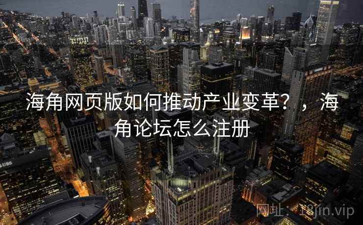 海角网页版如何推动产业变革？，海角论坛怎么注册