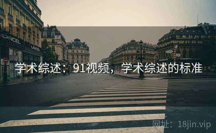 学术综述：91视频，学术综述的标准