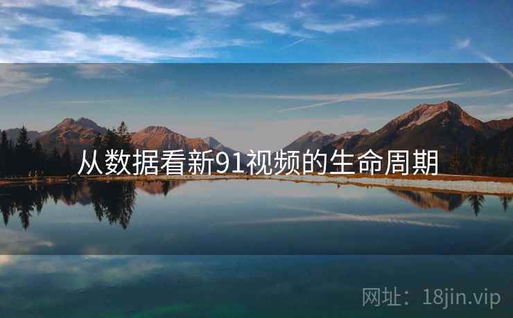 从数据看新91视频的生命周期