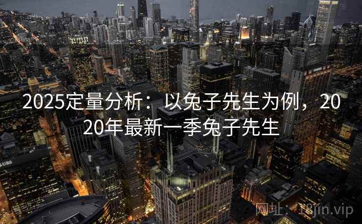 2025定量分析：以兔子先生为例，2020年最新一季兔子先生