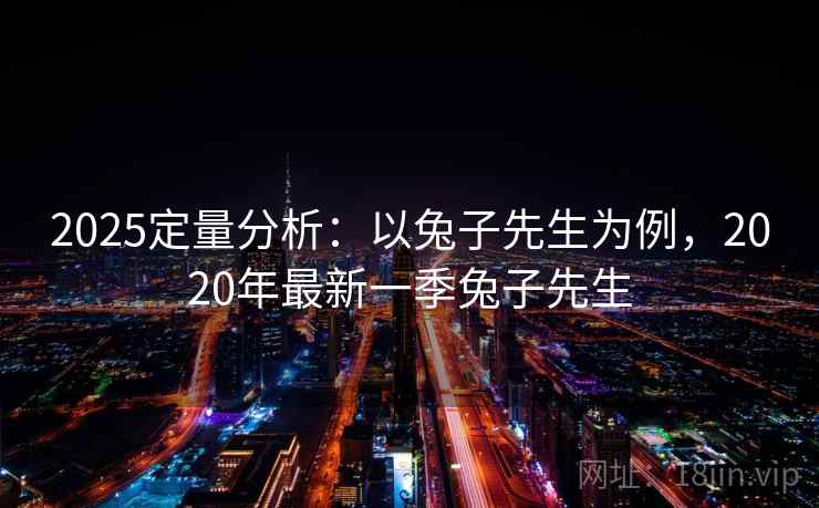 2025定量分析：以兔子先生为例，2020年最新一季兔子先生