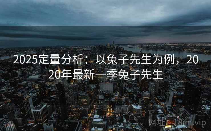 2025定量分析：以兔子先生为例，2020年最新一季兔子先生