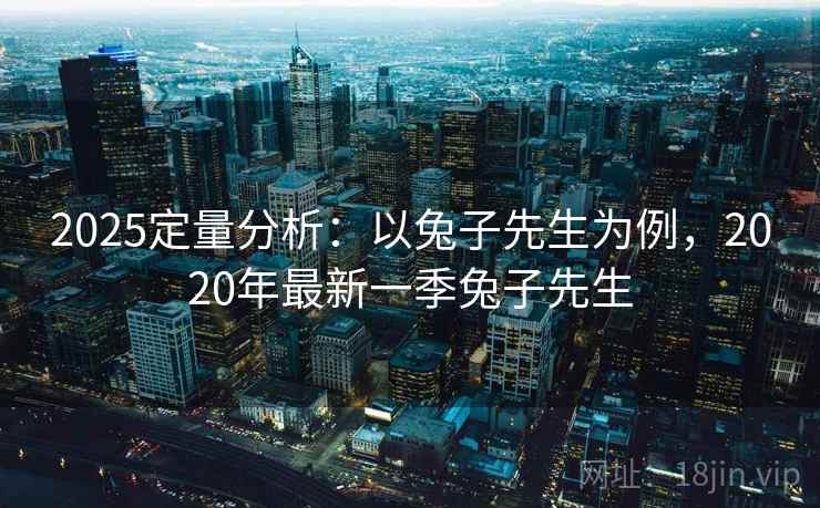 2025定量分析：以兔子先生为例，2020年最新一季兔子先生