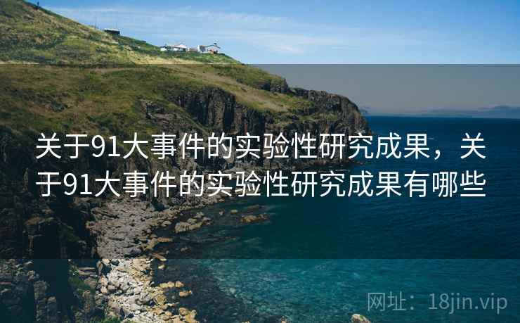 关于91大事件的实验性研究成果，关于91大事件的实验性研究成果有哪些