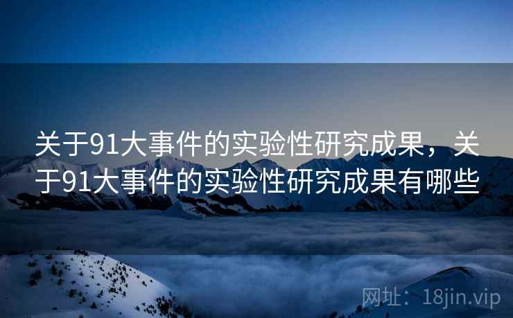 关于91大事件的实验性研究成果，关于91大事件的实验性研究成果有哪些