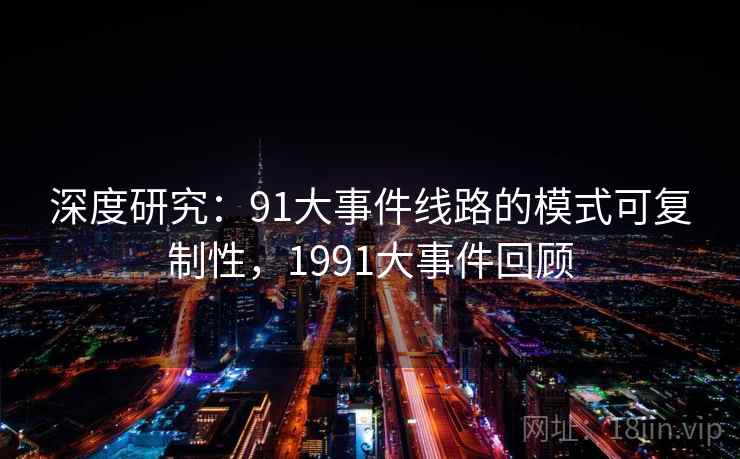 深度研究:91大事件线路的模式可复制性,1991大事件回顾 深度研究:91大事件线路的模式可复制性,1991大事件回顾