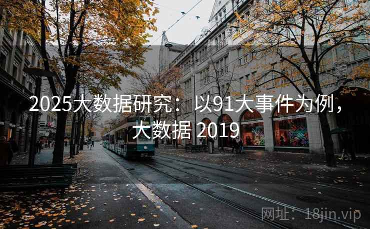2025大数据研究：以91大事件为例，大数据 2019