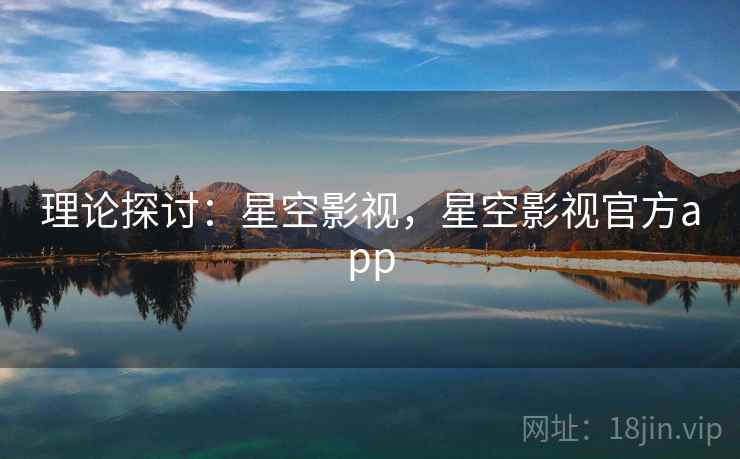 理论探讨：星空影视，星空影视官方app