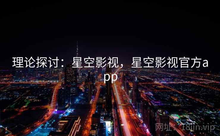 理论探讨：星空影视，星空影视官方app