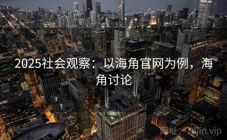 2025社会观察：以海角官网为例，海角讨论