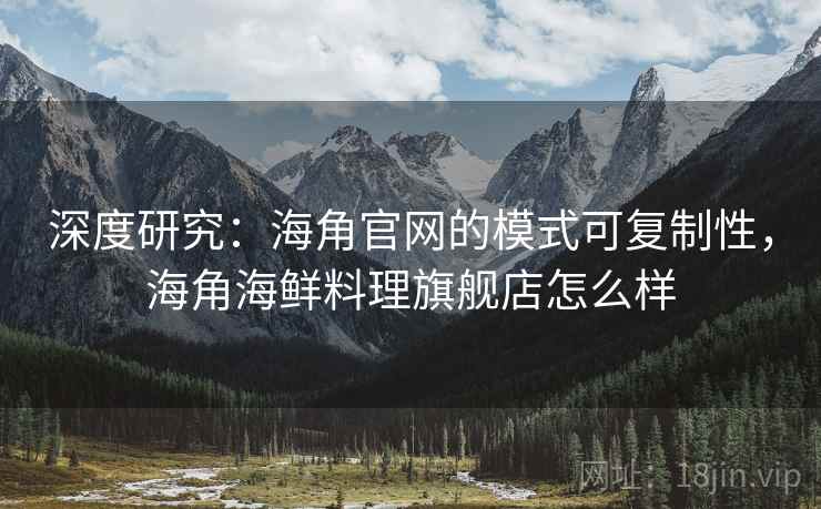 深度研究：海角官网的模式可复制性，海角海鲜料理旗舰店怎么样