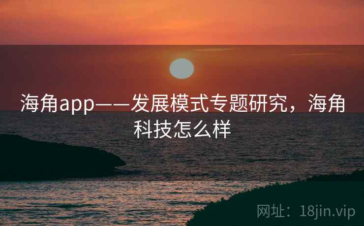 海角app——发展模式专题研究，海角科技怎么样